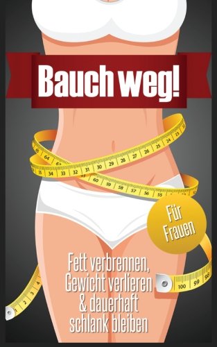 Bauch weg - Fett verbrennen, Gewicht verlieren & dauerhaft schlank bleiben (für Frauen) von Ratgeberliteratur Verlag