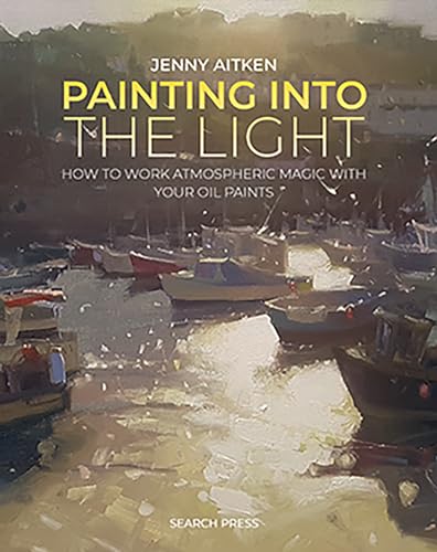 Painting into the Light: How to Work Atmospheric Magic With Your Oil Paints von Search Press Ltd