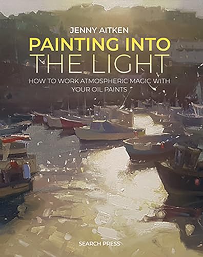 Painting into the Light: How to Work Atmospheric Magic With Your Oil Paints von Search Press
