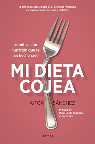 Mi dieta cojea : los mitos sobre nutrición que te han hecho creer (Divulgación) Mi dieta cojea : los mitos sobre nutrición que te han hecho creer (Divulgación)