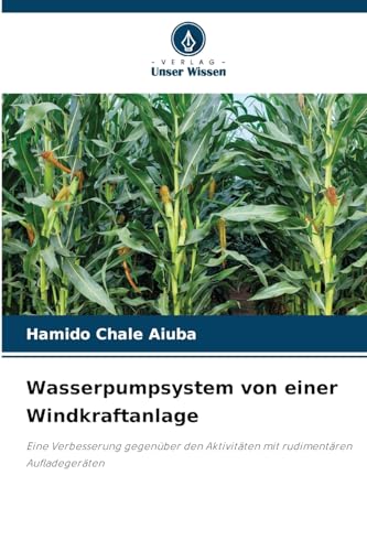Wasserpumpsystem von einer Windkraftanlage: Eine Verbesserung gegenüber den Aktivitäten mit rudimentären Aufladegeräten von Verlag Unser Wissen