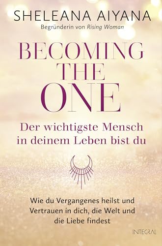 Becoming the One – Der wichtigste Mensch in deinem Leben bist du: Wie du Vergangenes heilst und Vertrauen in dich, die Welt und die Liebe findest von Integral