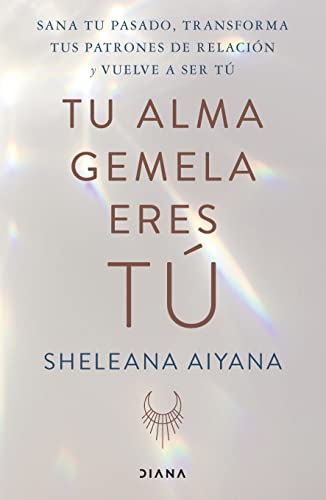 Tu alma gemela eres tú: Sana Tu Pasado, Transforma Tus Patrones De Relacion Y Vuelve a Ser Tu