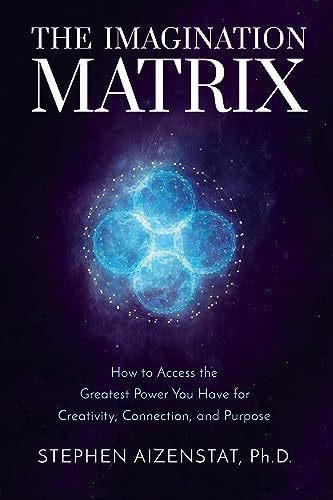 The Imagination Matrix: How to Access the Greatest Power You Have for Creativity, Connection, and Purpose