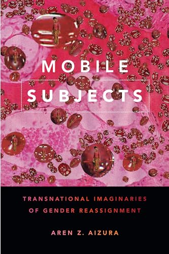 Mobile Subjects: Transnational Imaginaries of Gender Reassignment (Perverse Modernities) von Duke University Press
