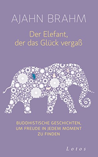 Der Elefant, der das Glück vergaß: Buddhistische Geschichten, um Freude in jedem Moment zu finden von Lotos