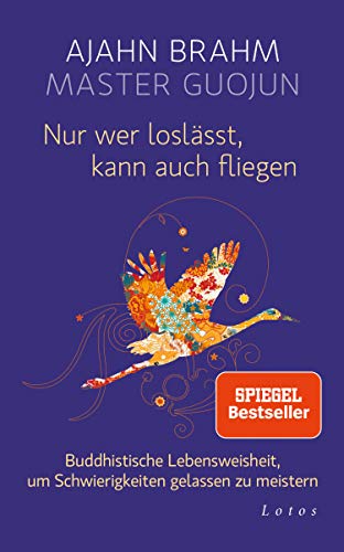 Nur wer loslässt, kann auch fliegen: Buddhistische Lebensweisheit, um Schwierigkeiten gelassen zu meistern