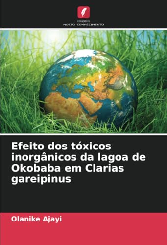 Efeito dos tóxicos inorgânicos da lagoa de Okobaba em Clarias gareipinus von Edições Nosso Conhecimento