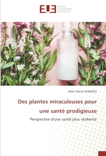 Des plantes miraculeuses pour une santé prodigieuse: Perspective d'une santé plus résiliente von Éditions universitaires européennes