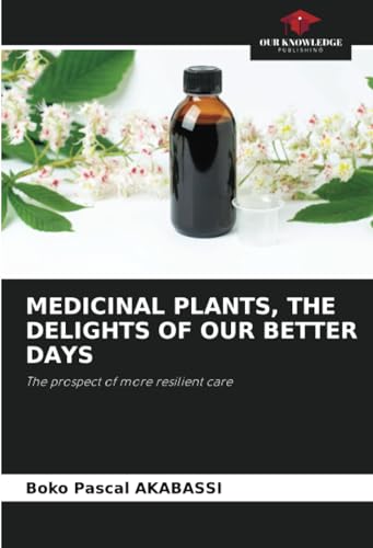 MEDICINAL PLANTS, THE DELIGHTS OF OUR BETTER DAYS: The prospect of more resilient care von Our Knowledge Publishing