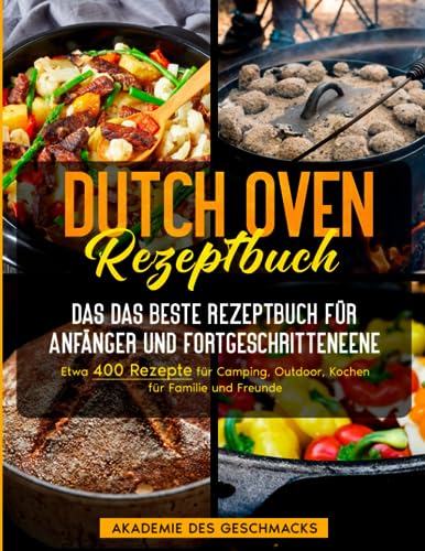 Dutch Oven Rezeptbuch: Das beste Rezeptbuch für Anfänger und Fortgeschrittene. Etwa 400 Rezepte für Camping, Outdoor, Kochen für Familie und Freunde (Die besten Kochbücher) von Independently published