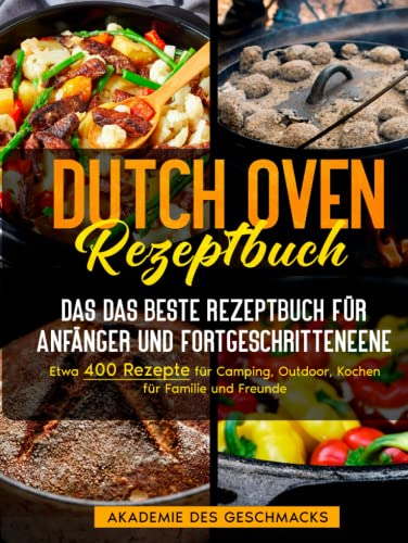 Dutch Oven Rezeptbuch: Das beste Rezeptbuch für Anfänger und Fortgeschrittene. Etwa 400 Rezepte für Camping, Outdoor, Kochen für Familie und Freunde (Die besten Kochbücher) von Independently published