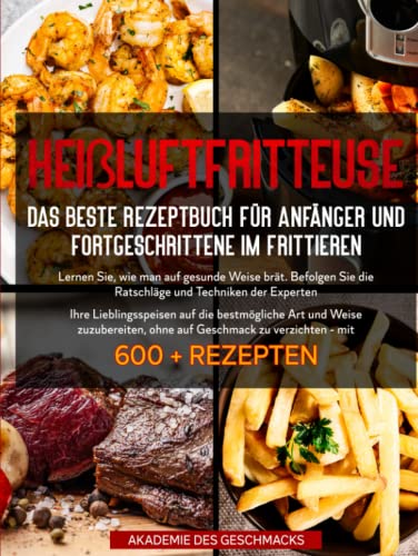 HEIßLUFTFRITTEUSE Das beste Rezeptbuch für Anfänger und Fortgeschrittene im Frittieren: ...mit 600 + Rezepten (Die besten Kochbücher) HEIßLUFTFRITTEUSE Das beste Rezeptbuch für Anfänger und Fortgeschrittene im Frittieren: ...mit 600 + Rezepten (Die besten Kochbücher)