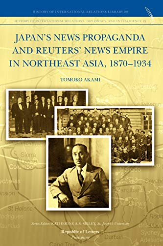 Japan's News Propaganda and Reuters' News Empire in Northeast Asia, 1870-1934 Japan's News Propaganda and Reuters' News Empire in Northeast Asia, 1870-1934