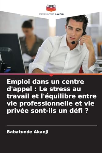 Emploi dans un centre d'appel : Le stress au travail et l'équilibre entre vie professionnelle et vie privée sont-ils un défi ?: DE von Editions Notre Savoir