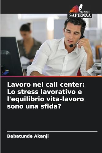 Lavoro nel call center: Lo stress lavorativo e l'equilibrio vita-lavoro sono una sfida?: DE von Edizioni Sapienza