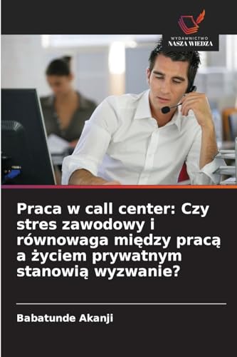 Praca w call center: Czy stres zawodowy i równowaga między pracą a życiem prywatnym stanowią wyzwanie?: DE von Wydawnictwo Nasza Wiedza