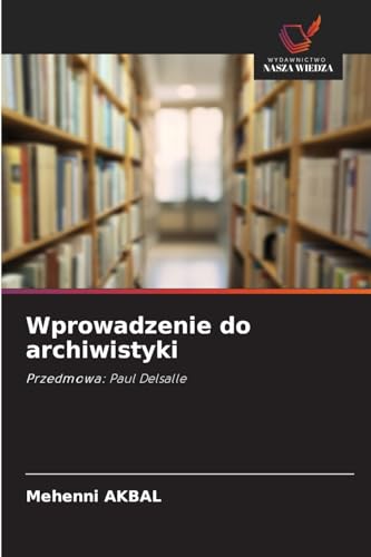 Wprowadzenie do archiwistyki: Przedmowa: Paul Delsalle von Wydawnictwo Nasza Wiedza