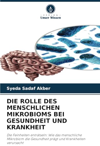 DIE ROLLE DES MENSCHLICHEN MIKROBIOMS BEI GESUNDHEIT UND KRANKHEIT: Die Feinheiten enträtseln: Wie das menschliche Mikrobiom die Gesundheit prägt und Krankheiten verursacht von Verlag Unser Wissen