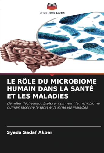 LE RÔLE DU MICROBIOME HUMAIN DANS LA SANTÉ ET LES MALADIES: Démêler l'écheveau : Explorer comment le microbiome humain façonne la santé et favorise les maladies von Editions Notre Savoir