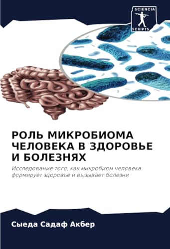 РОЛЬ МИКРОБИОМА ЧЕЛОВЕКА В ЗДОРОВЬЕ И БОЛЕЗНЯХ: Исследование того, как микробиом человека формирует здоровье и вызывает болезни: Issledowanie togo, ... formiruet zdorow'e i wyzywaet bolezni von Sciencia Scripts