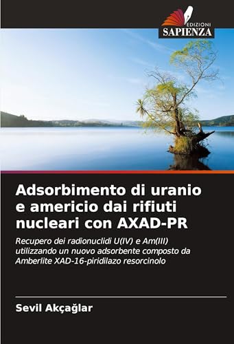 Adsorbimento di uranio e americio dai rifiuti nucleari con AXAD-PR: Recupero dei radionuclidi U(IV) e Am(III) utilizzando un nuovo adsorbente composto da Amberlite XAD-16-piridilazo resorcinolo