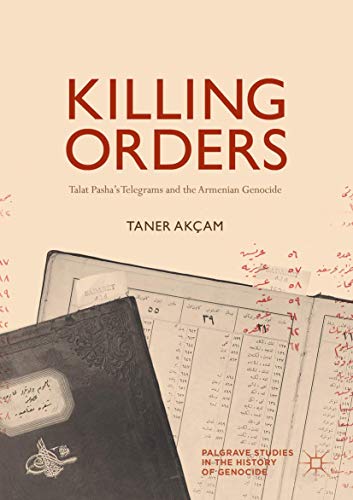 Killing Orders: Talat Pasha’s Telegrams and the Armenian Genocide (Palgrave Studies in the History of Genocide) von Springer