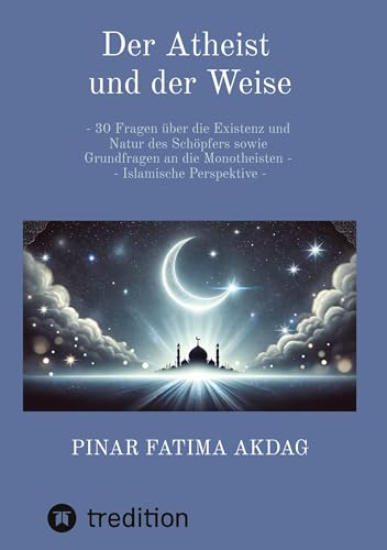Der Atheist und der Weise: - 30 Fragen über die Existenz und Natur des Schöpfers sowie Grundfragen an die Monotheisten - Islamische Perspektive - von tredition
