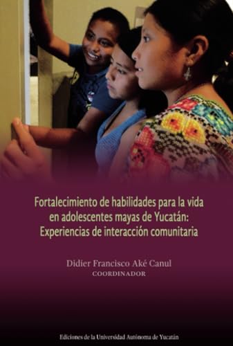 Fortalecimiento de habilidades para la vida en adolescentes mayas de Yucatán: Experiencias de interacción comunitaria Fortalecimiento de habilidades para la vida en adolescentes mayas de Yucatán: Experiencias de interacción comunitaria von Universidad Autónoma de Yucatán