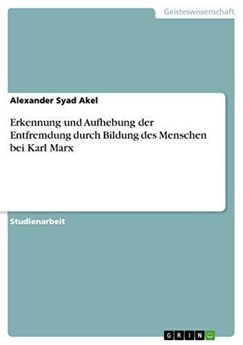 Erkennung und Aufhebung der Entfremdung durch Bildung des Menschen bei Karl Marx Erkennung und Aufhebung der Entfremdung durch Bildung des Menschen bei Karl Marx