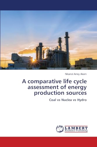 A comparative life cycle assessment of energy production sources: Coal vs Nuclea vs Hydro von LAP LAMBERT Academic Publishing