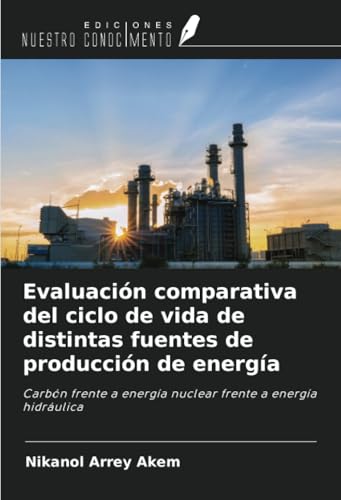 Evaluación comparativa del ciclo de vida de distintas fuentes de producción de energía: Carbón frente a energía nuclear frente a energía hidráulica von Ediciones Nuestro Conocimiento