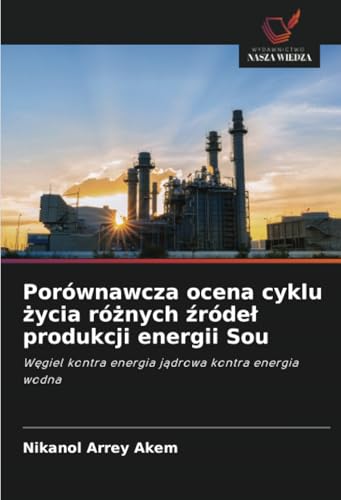 Porównawcza ocena cyklu życia różnych źródeł produkcji energii Sou: Węgiel kontra energia jądrowa kontra energia wodna: W¿giel kontra energia j¿drowa kontra energia wodna von Wydawnictwo Nasza Wiedza