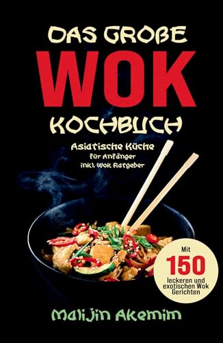 Das große WOK Kochbuch - Asiatische Küche für Anfänger: Inkl. Wok Ratgeber. Mit 150 leckeren und exotischen Wok Gerichten mit Nährwerteangaben und Zubereitungszeiten! von tredition