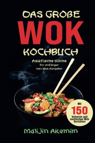 Das große WOK Kochbuch: Asiatische Küche für Anfänger inkl. Wok Ratgeber. Mit 150 leckeren und exotischen Wok Gerichten mit Nährwerteangaben und Zubereitungszeiten! von Independently published