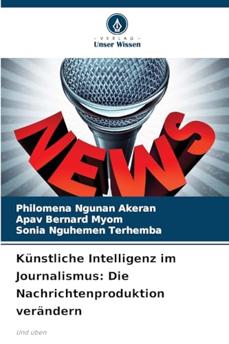 Künstliche Intelligenz im Journalismus: Die Nachrichtenproduktion verändern: Und üben