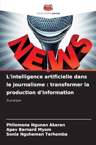 L'intelligence artificielle dans le journalisme : transformer la production d'information: Et pratique von Editions Notre Savoir