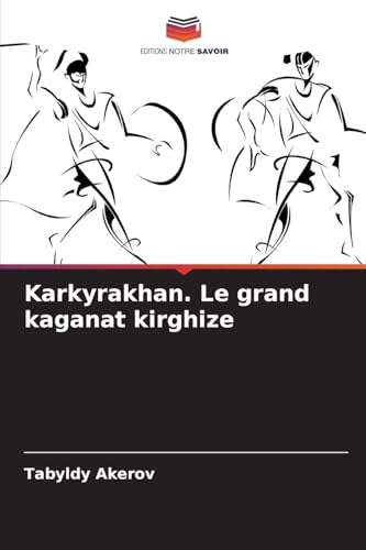Karkyrakhan. Le grand kaganat kirghize: DE von Editions Notre Savoir