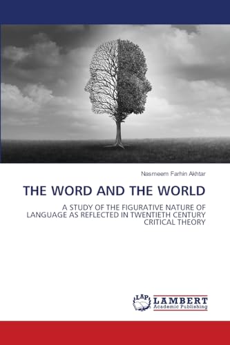 THE WORD AND THE WORLD: A STUDY OF THE FIGURATIVE NATURE OF LANGUAGE AS REFLECTED IN TWENTIETH CENTURY CRITICAL THEORY von LAP LAMBERT Academic Publishing