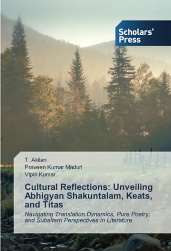 Cultural Reflections: Unveiling Abhigyan Shakuntalam, Keats, and Titas: Navigating Translation Dynamics, Pure Poetry, and Subaltern Perspectives in Literature von Scholars' Press