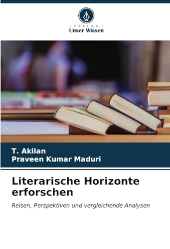 Literarische Horizonte erforschen: Reisen, Perspektiven und vergleichende Analysen von Verlag Unser Wissen