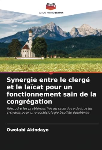 Synergie entre le clergé et le laïcat pour un fonctionnement sain de la congrégation: Résoudre les problèmes liés au sacerdoce de tous les croyants pour une ecclésiologie baptiste équilibrée von Editions Notre Savoir