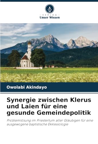 Synergie zwischen Klerus und Laien für eine gesunde Gemeindepolitik: Problemlösung im Priestertum aller Gläubigen für eine ausgewogene baptistische Ekklesiologie von Verlag Unser Wissen