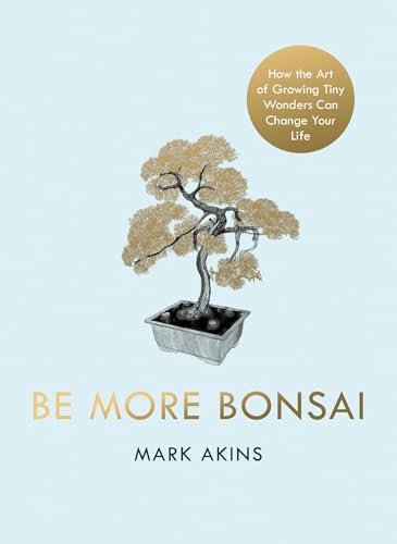 Be More Bonsai: Change your life with the mindful practice of growing bonsai trees von Michael Joseph