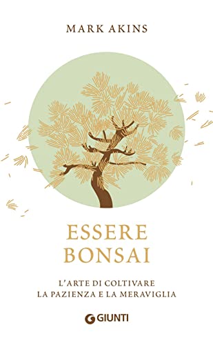 Essere bonsai. L'arte di coltivare la pazienza e la meraviglia (Varia)
