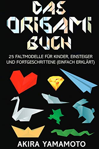 Das Origami-Buch: 25 Faltmodelle für Kinder, Einsteiger und Fortgeschrittene (einfach erklärt)