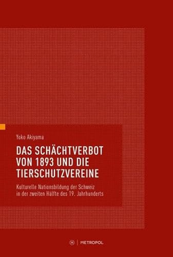 Das Schächtverbot von1893 und die Tierschutzvereine: Kulturelle Nationsbildung der Schweiz in der zweiten Hälfte des 19. Jahrhunderts