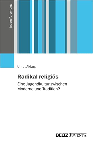 Radikal religiös: Eine Jugendkultur zwischen Moderne und Tradition? (Jugendforschung) von Beltz Juventa