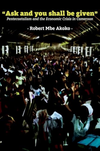 "Ask and you shall be given": Pentecostalism and the Economic Crisis in Cameroon "Ask and you shall be given": Pentecostalism and the Economic Crisis in Cameroon von Langaa RPCIG