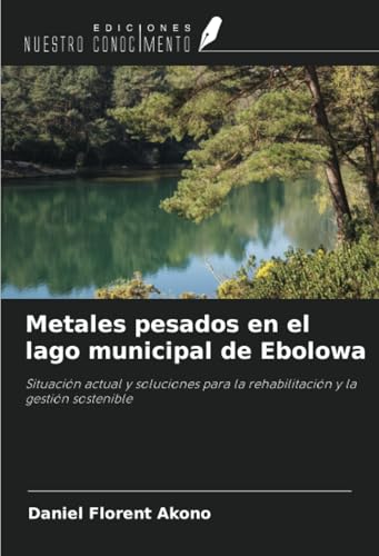 Metales pesados en el lago municipal de Ebolowa: Situación actual y soluciones para la rehabilitación y la gestión sostenible von Ediciones Nuestro Conocimiento